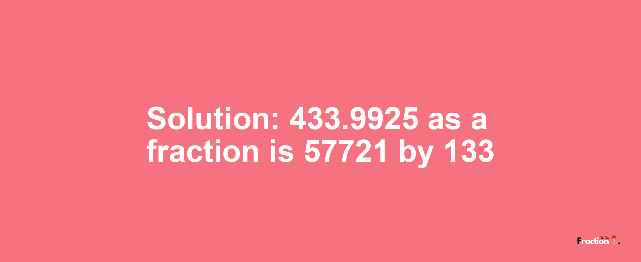 Solution:433.9925 as a fraction is 57721/133